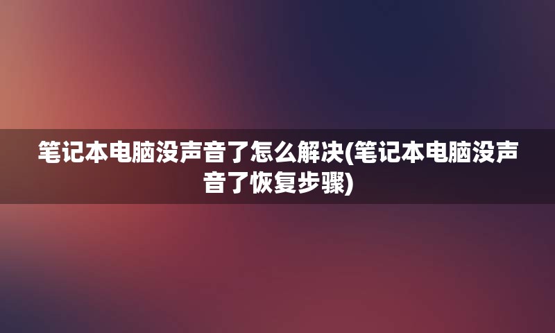 笔记本电脑没声音了怎么解决(笔记本电脑没声音了恢复步骤)