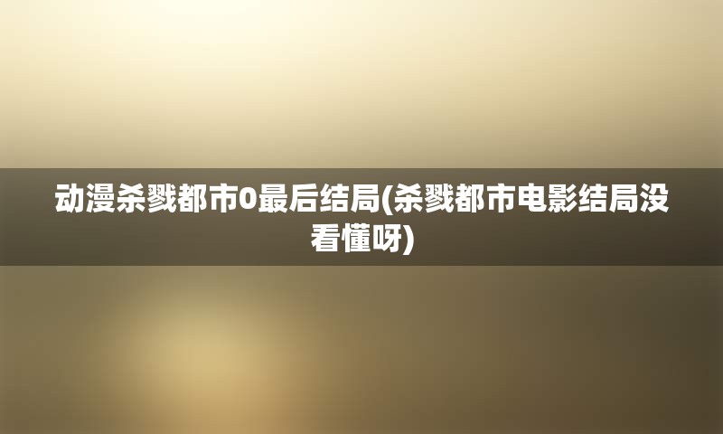 动漫杀戮都市0最后结局(杀戮都市电影结局没看懂呀)