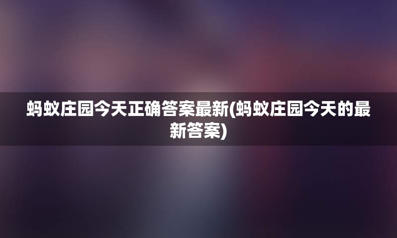 蚂蚁庄园今天正确答案最新(蚂蚁庄园今天的最新答案)