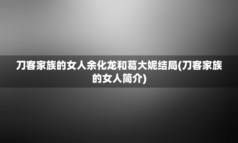 刀客家族的女人余化龙和葛大妮结局(刀客家族的女人简介)