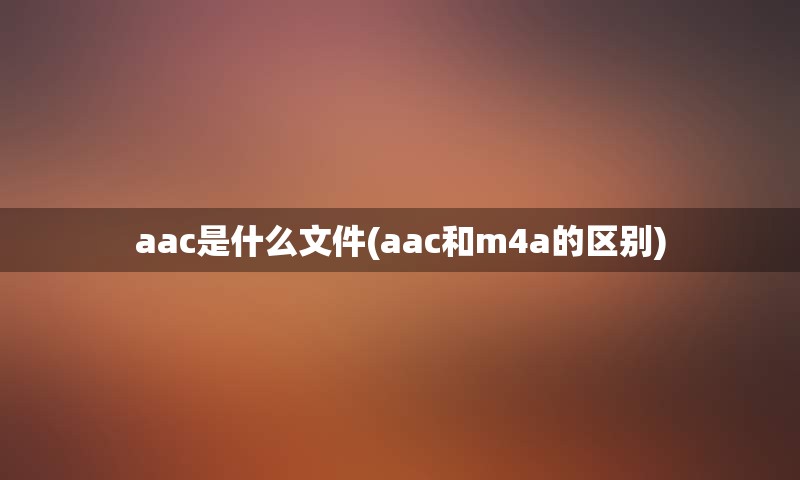 aac是什么文件(aac和m4a的区别)