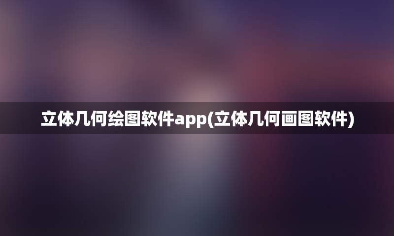 立体几何绘图软件app(立体几何画图软件)