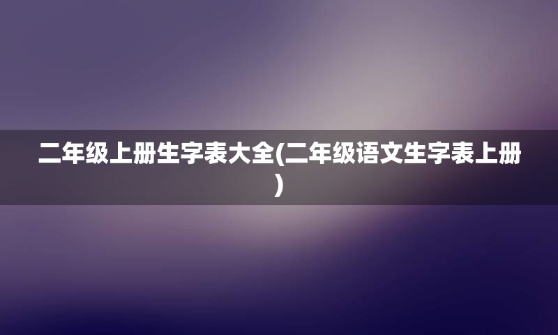 二年级上册生字表大全(二年级语文生字表上册)