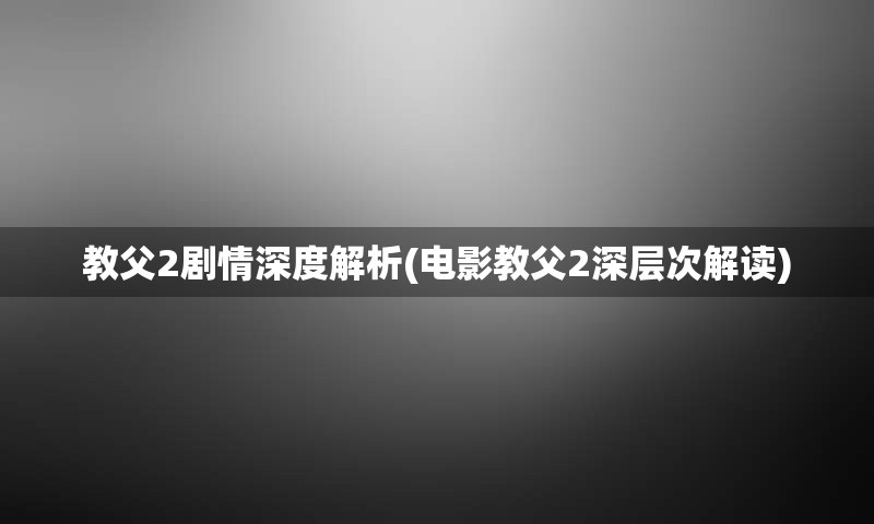 教父2剧情深度解析(电影教父2深层次解读)