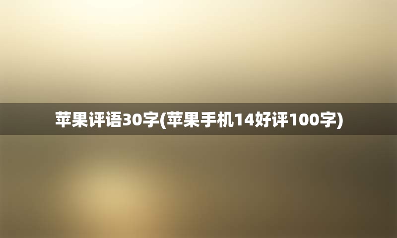 苹果评语30字(苹果手机14好评100字)