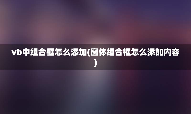 vb中组合框怎么添加(窗体组合框怎么添加内容)