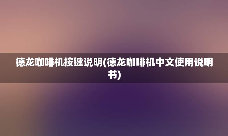 德龙咖啡机按键说明(德龙咖啡机中文使用说明书)