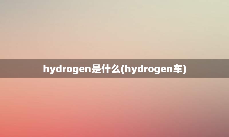 hydrogen是什么(hydrogen车)