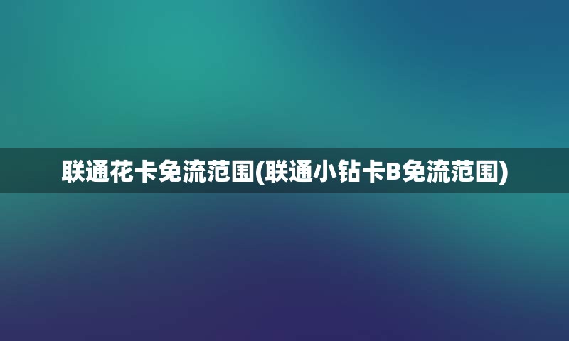 联通花卡免流范围(联通小钻卡B免流范围)