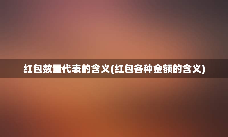 红包数量代表的含义(红包各种金额的含义)