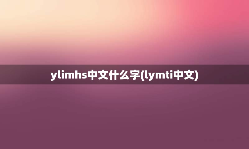 ylimhs中文什么字(lymti中文)