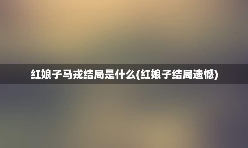 红娘子马戎结局是什么(红娘子结局遗憾)