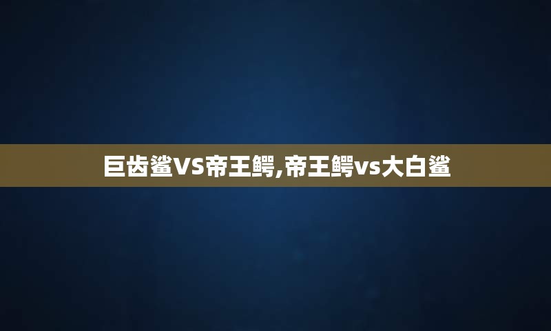 巨齿鲨VS帝王鳄,帝王鳄vs大白鲨