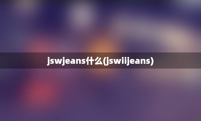 jswjeans什么(jswiijeans)