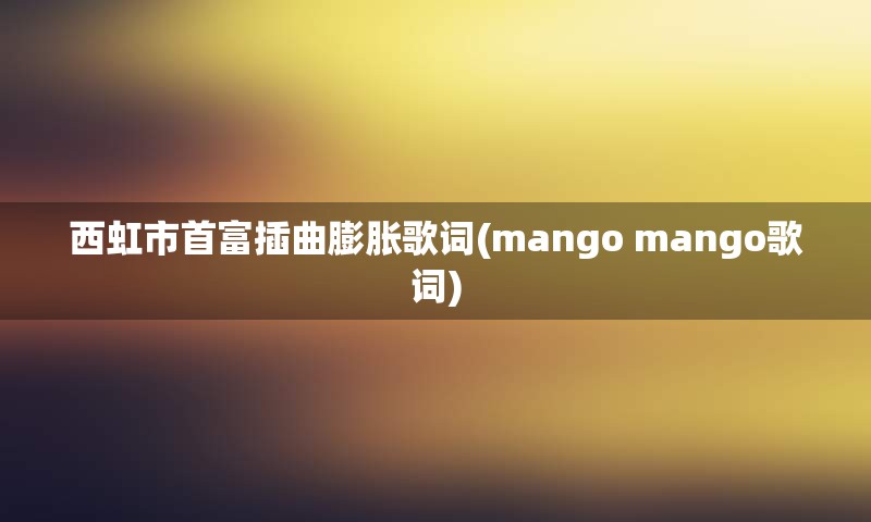 西虹市首富插曲膨胀歌词(mango mango歌词)