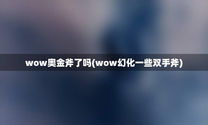 wow奥金斧了吗(wow幻化一些双手斧)