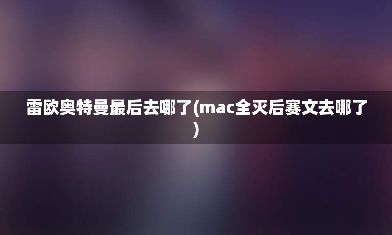 雷欧奥特曼最后去哪了(mac全灭后赛文去哪了)