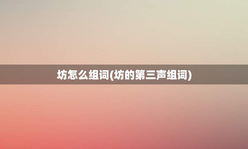 坊怎么组词(坊的第三声组词)