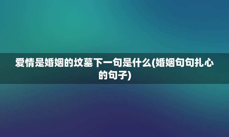 爱情是婚姻的坟墓下一句是什么(婚姻句句扎心的句子)