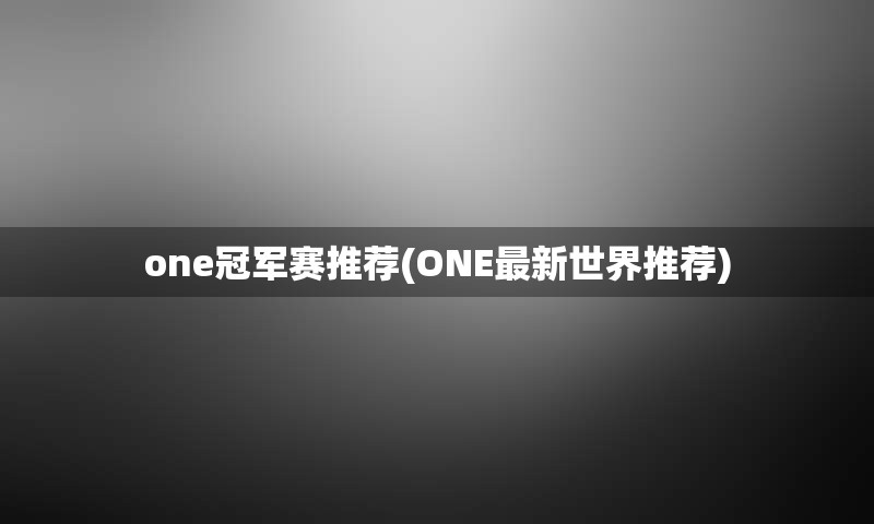 one冠军赛推荐(ONE最新世界推荐)