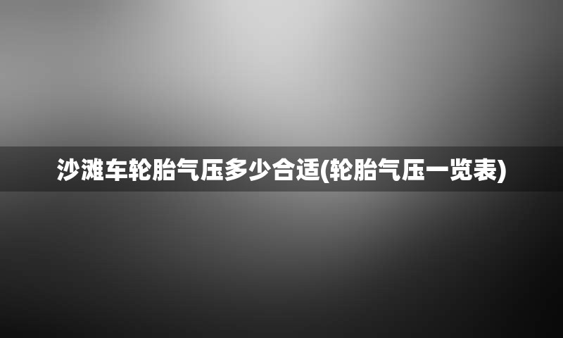 沙滩车轮胎气压多少合适(轮胎气压一览表)