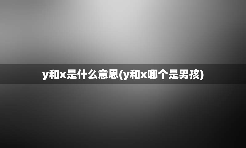 y和x是什么意思(y和x哪个是男孩)