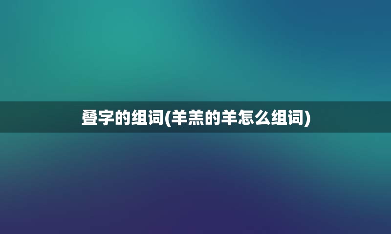 叠字的组词(羊羔的羊怎么组词)