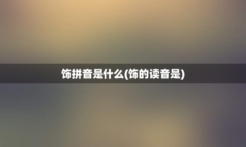 饰拼音是什么(饰的读音是)