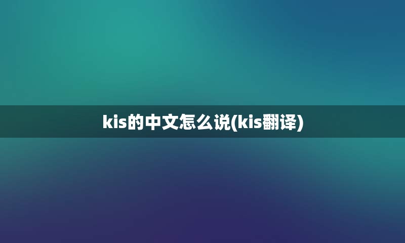 kis的中文怎么说(kis翻译)