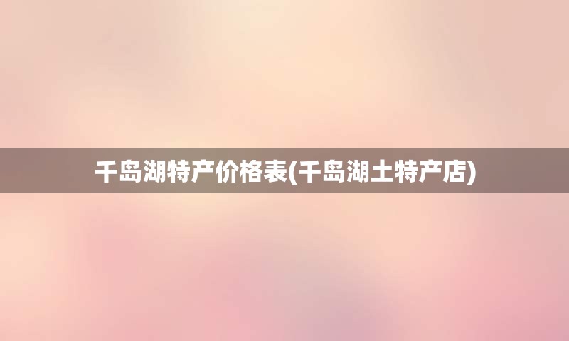 千岛湖特产价格表(千岛湖土特产店)