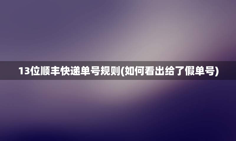 13位顺丰快递单号规则(如何看出给了假单号)