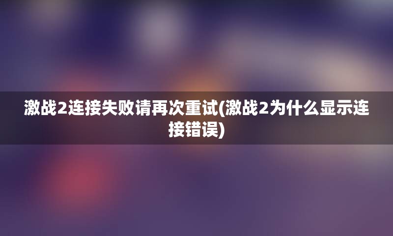 激战2连接失败请再次重试(激战2为什么显示连接错误)