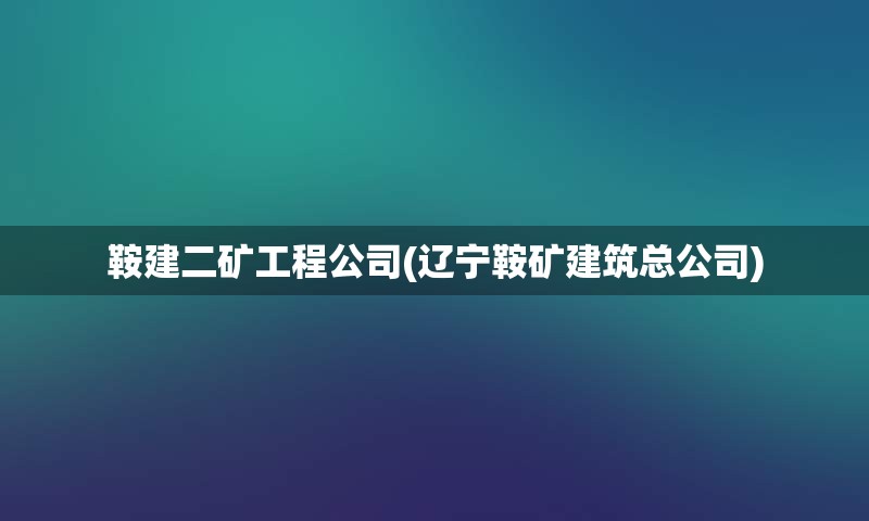 鞍建二矿工程公司(辽宁鞍矿建筑总公司)